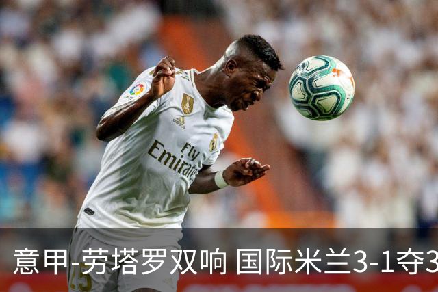 意甲-劳塔罗双响 国际米兰3-1夺3连胜紧追榜首