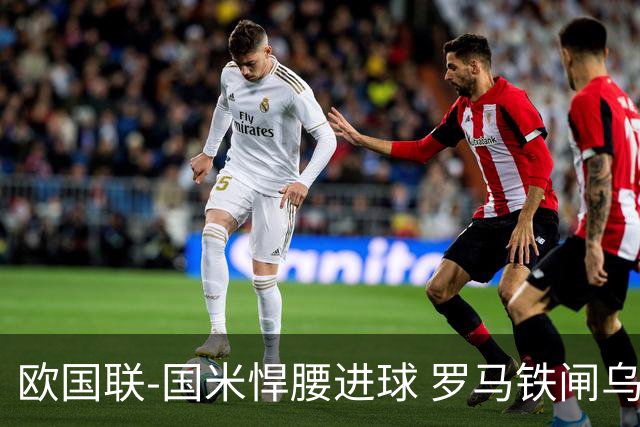 欧国联-国米悍腰进球 罗马铁闸乌龙 意大利2-1胜